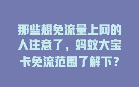 那些想免流量上网的人注意了,蚂蚁大宝卡免流范围了解下?