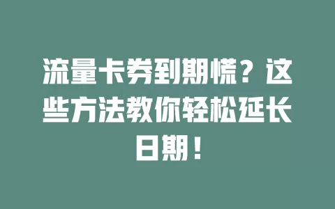 流量卡券到期慌？这些方法教你轻松延长日期！