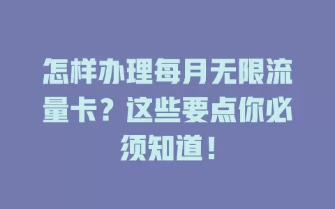 怎样办理每月无限流量卡?这些要点你必须知道!