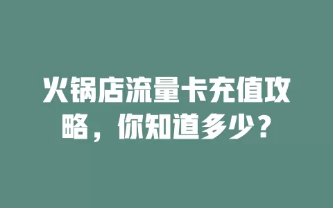 火锅店流量卡充值攻略,你知道多少?