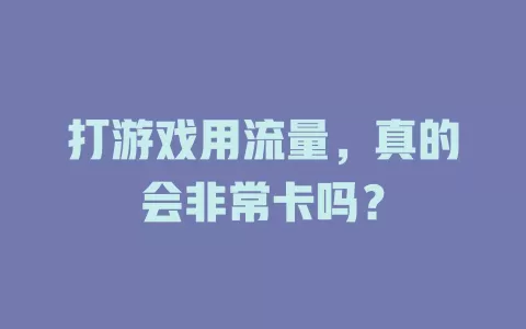 打游戏用流量,真的会非常卡吗?