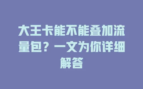 大王卡能不能叠加流量包?一文为你详细解答