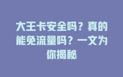 大王卡安全吗?真的能免流量吗?一文为你揭秘
