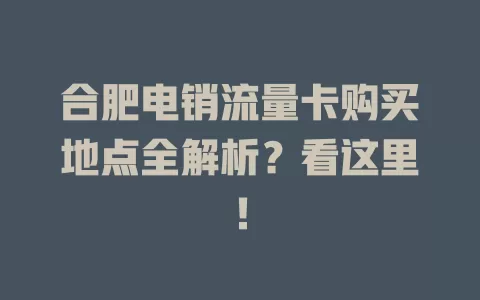 合肥电销流量卡购买地点全解析?看这里!