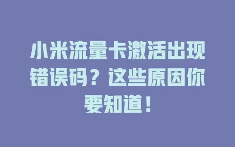 小米流量卡激活出现错误码？这些原因你要知道！