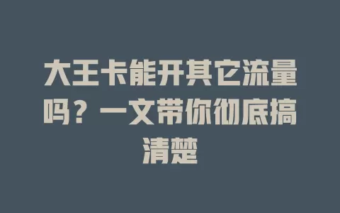 大王卡能开其它流量吗?一文带你彻底搞清楚