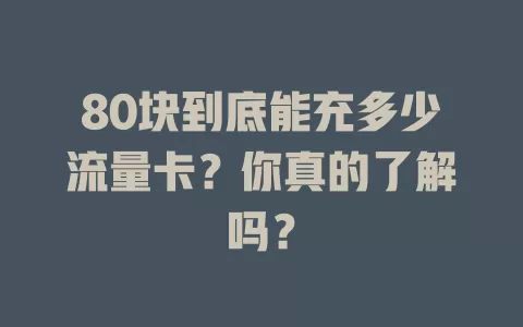 80块到底能充多少流量卡?你真的了解吗?