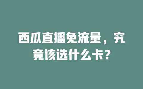 西瓜直播免流量，究竟该选什么卡？