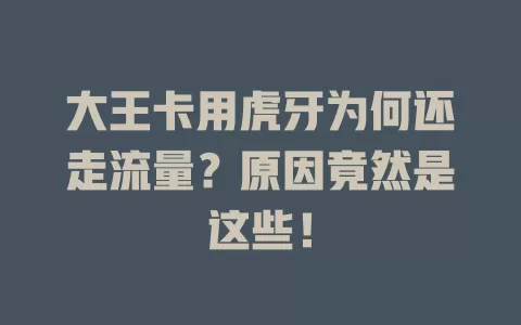 大王卡用虎牙为何还走流量?原因竟然是这些!