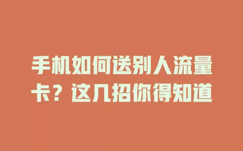 手机如何送别人流量卡?这几招你得知道