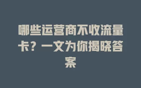 哪些运营商不收流量卡?一文为你揭晓答案