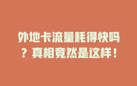 外地卡流量耗得快吗?真相竟然是这样!