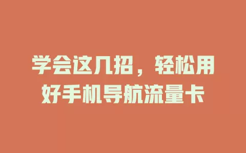 学会这几招,轻松用好手机导航流量卡