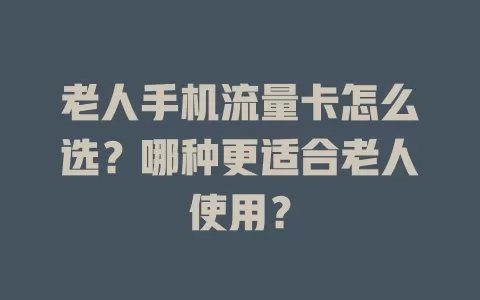 老人手机流量卡怎么选?哪种更适合老人使用?