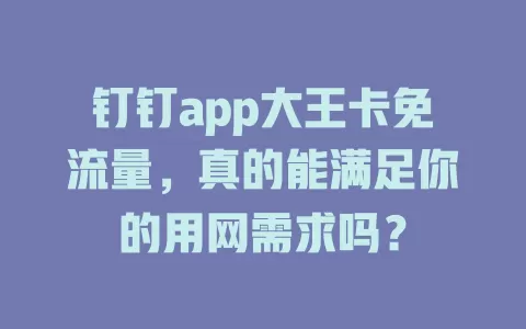 钉钉app大王卡免流量，真的能满足你的用网需求吗？