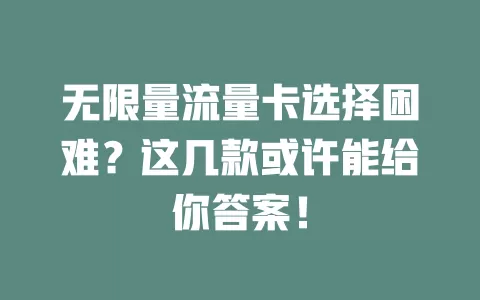 无限量流量卡选择困难?这几款或许能给你答案!