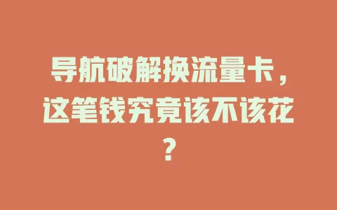 导航破解换流量卡,这笔钱究竟该不该花?