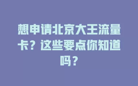 想申请北京大王流量卡?这些要点你知道吗?