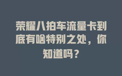 荣耀八拍车流量卡到底有啥特别之处，你知道吗？