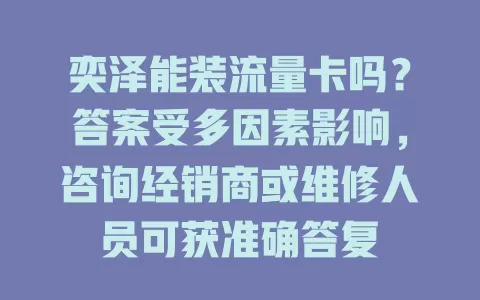 奕泽能装流量卡吗?答案受多因素影响,咨询经销商或维修人员可获准确答复
