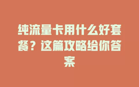 纯流量卡用什么好套餐？这篇攻略给你答案