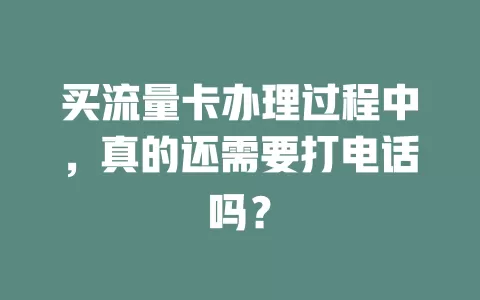 买流量卡办理过程中,真的还需要打电话吗?