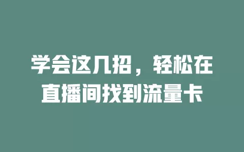 学会这几招，轻松在直播间找到流量卡