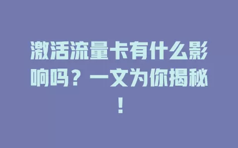 激活流量卡有什么影响吗？一文为你揭秘！