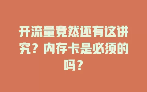 开流量竟然还有这讲究?内存卡是必须的吗?
