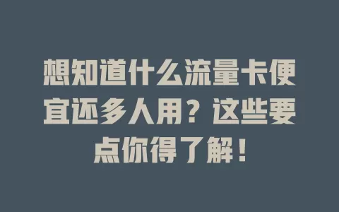 想知道什么流量卡便宜还多人用?这些要点你得了解!