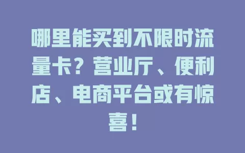 哪里能买到不限时流量卡?营业厅、便利店、电商平台或有惊喜!