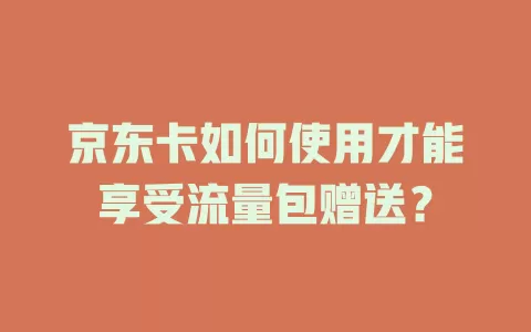 京东卡如何使用才能享受流量包赠送?
