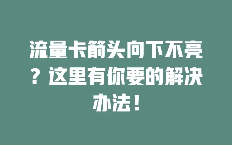 流量卡箭头向下不亮?这里有你要的解决办法!