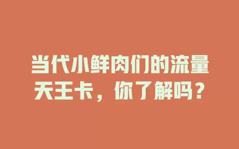 当代小鲜肉们的流量天王卡,你了解吗?