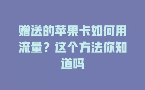 赠送的苹果卡如何用流量?这个方法你知道吗