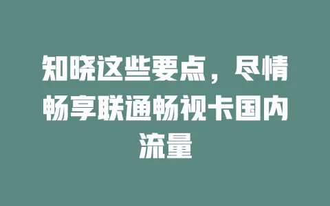 知晓这些要点,尽情畅享联通畅视卡国内流量