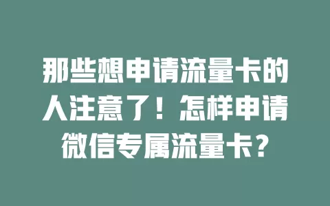 那些想申请流量卡的人注意了!怎样申请微信专属流量卡?