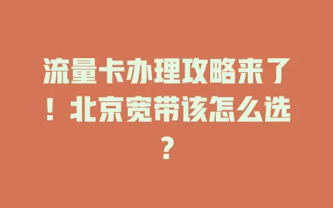 流量卡办理攻略来了!北京宽带该怎么选?