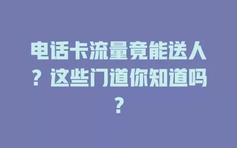 电话卡流量竟能送人?这些门道你知道吗?