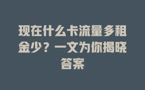 现在什么卡流量多租金少?一文为你揭晓答案