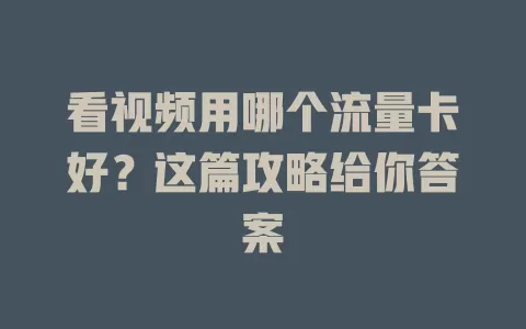 看视频用哪个流量卡好?这篇攻略给你答案