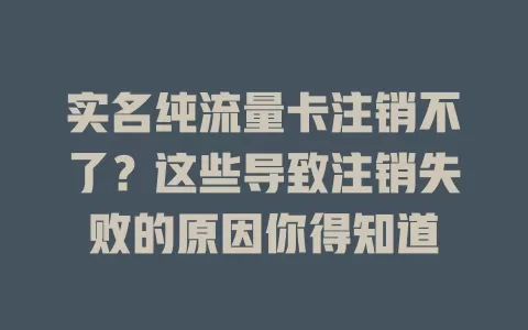 实名纯流量卡注销不了?这些导致注销失败的原因你得知道