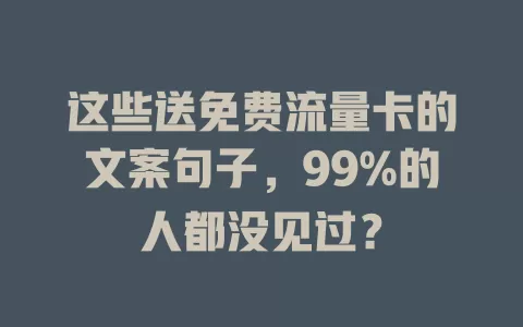 这些送免费流量卡的文案句子,99%的人都没见过?