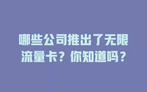哪些公司推出了无限流量卡?你知道吗?