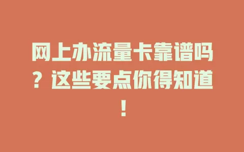 网上办流量卡靠谱吗?这些要点你得知道!