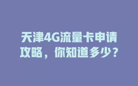 天津4G流量卡申请攻略,你知道多少?