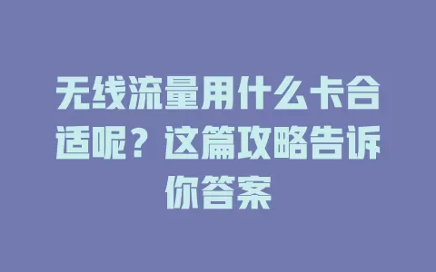 无线流量用什么卡合适呢？这篇攻略告诉你答案