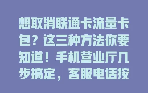 想取消联通卡流量卡包?这三种方法你要知道!手机营业厅几步搞定,客服电话按指引来,营业厅柜台也能办。取消前留意合约,套餐有变化提前规划,轻松调整满足需求
