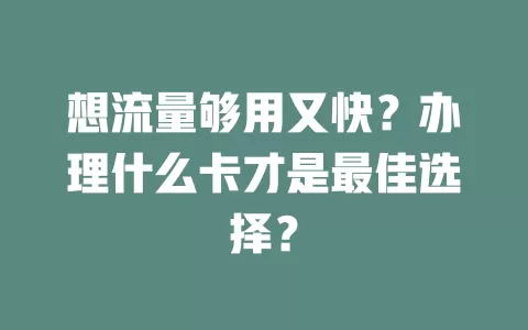 想流量够用又快？办理什么卡才是最佳选择？