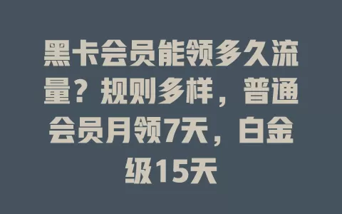 黑卡会员能领多久流量?规则多样,普通会员月领7天,白金级15天